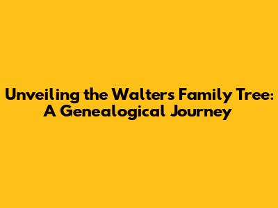 Unveiling the Walters Family Tree: A Genealogical Journey