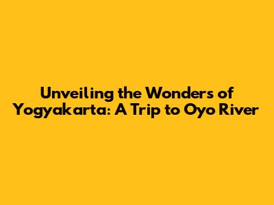 Unveiling the Wonders of Yogyakarta: A Trip to Oyo River