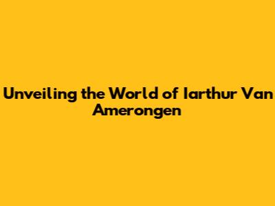 Unveiling the World of Iarthur Van Amerongen
