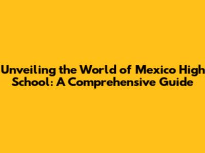 Unveiling the World of Mexico High School: A Comprehensive Guide