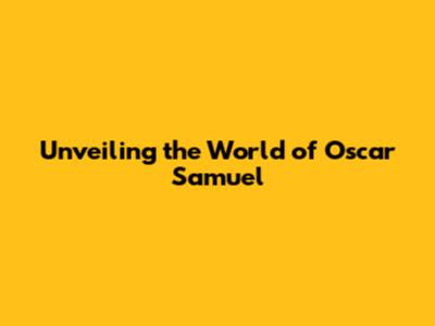 Unveiling the World of Oscar Samuel