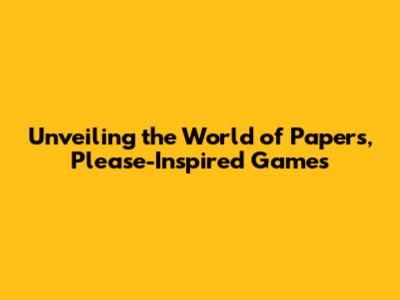 Unveiling the World of Papers, Please-Inspired Games