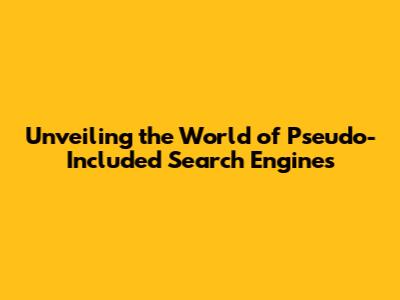 Unveiling the World of Pseudo-Included Search Engines