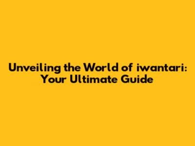 Unveiling the World of iwantari: Your Ultimate Guide