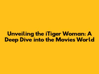 Unveiling the iTiger Woman: A Deep Dive into the Movie's World