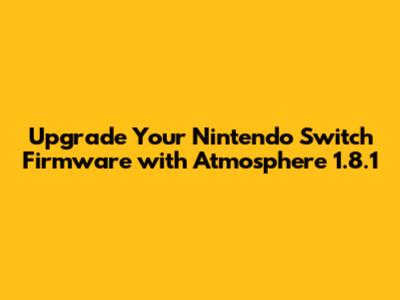 Upgrade Your Nintendo Switch Firmware with Atmosphere 1.8.1