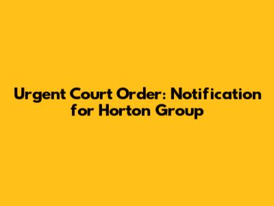 Urgent Court Order: Notification for Horton Group