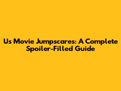 Us Movie Jumpscares: A Complete Spoiler-Filled Guide