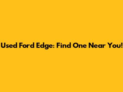 Used Ford Edge: Find One Near You!