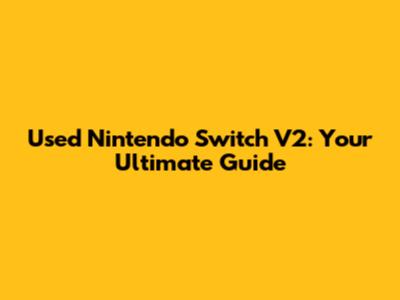 Used Nintendo Switch V2: Your Ultimate Guide