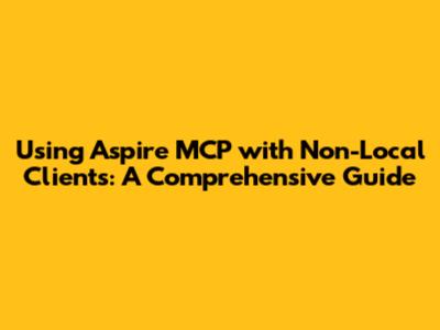 Using Aspire MCP with Non-Local Clients: A Comprehensive Guide