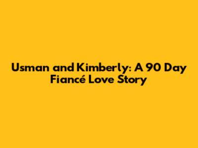 Usman and Kimberly: A 90 Day Fiancé Love Story
