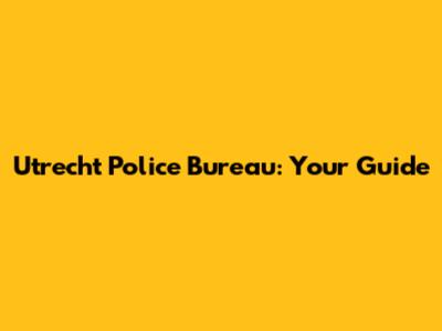 Utrecht Police Bureau: Your Guide