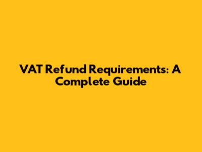 VAT Refund Requirements: A Complete Guide