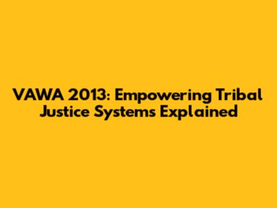VAWA 2013: Empowering Tribal Justice Systems Explained