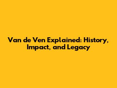 Van de Ven Explained: History, Impact, and Legacy