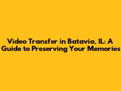 Video Transfer in Batavia, IL: A Guide to Preserving Your Memories
