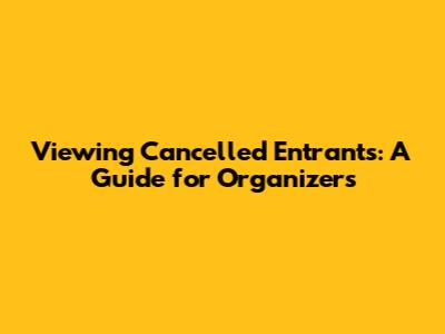 Viewing Cancelled Entrants: A Guide for Organizers