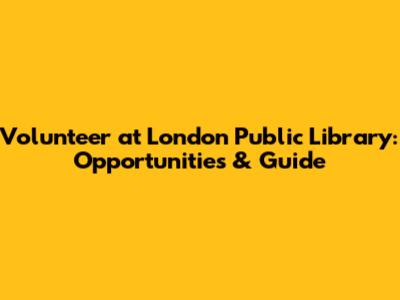 Volunteer at London Public Library: Opportunities & Guide