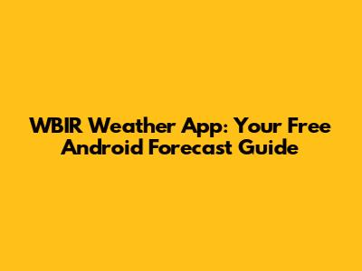 WBIR Weather App: Your Free Android Forecast Guide