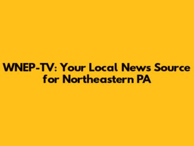 WNEP-TV: Your Local News Source for Northeastern PA