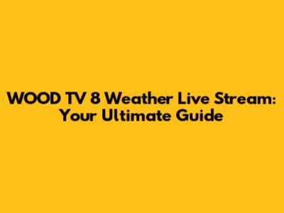 WOOD TV 8 Weather Live Stream: Your Ultimate Guide