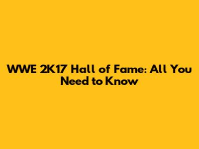 WWE 2K17 Hall of Fame: All You Need to Know