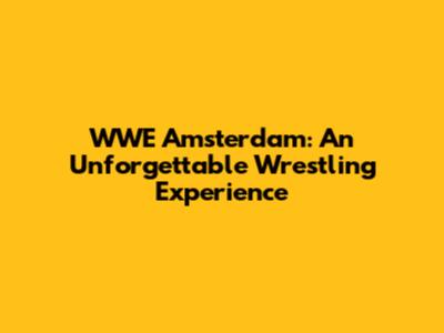 WWE Amsterdam: An Unforgettable Wrestling Experience
