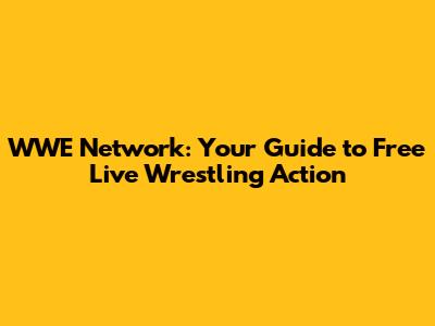 WWE Network: Your Guide to Free Live Wrestling Action