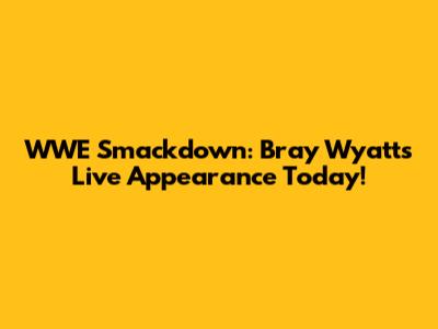 WWE Smackdown: Bray Wyatt's Live Appearance Today!