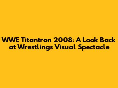 WWE Titantron 2008: A Look Back at Wrestling's Visual Spectacle