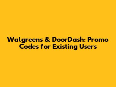 Walgreens & DoorDash: Promo Codes for Existing Users