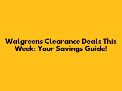 Walgreens Clearance Deals This Week: Your Savings Guide!