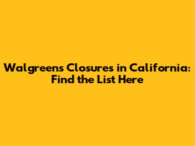 Walgreens Closures in California: Find the List Here