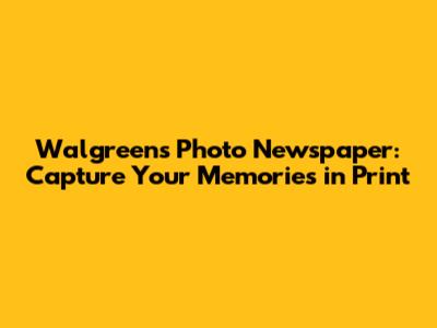 Walgreens Photo Newspaper: Capture Your Memories in Print