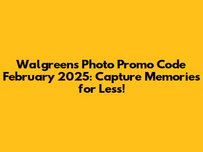 Walgreens Photo Promo Code February 2025: Capture Memories for Less!
