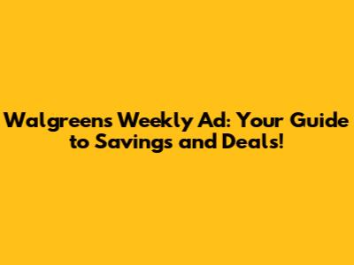 Walgreens Weekly Ad: Your Guide to Savings and Deals!