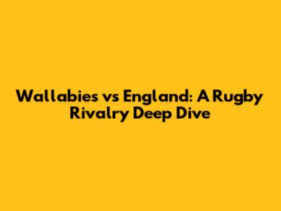 Wallabies vs England: A Rugby Rivalry Deep Dive