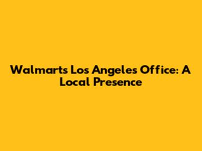 Walmart's Los Angeles Office: A Local Presence