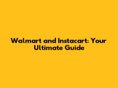 Walmart and Instacart: Your Ultimate Guide