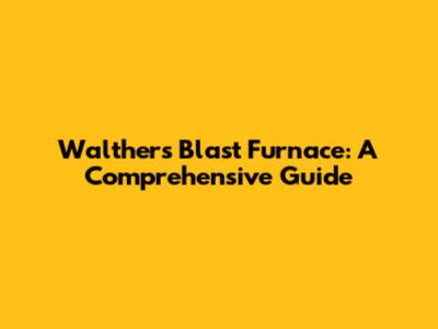 Walthers Blast Furnace: A Comprehensive Guide