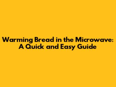 Warming Bread in the Microwave: A Quick and Easy Guide