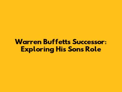 Warren Buffett's Successor: Exploring His Son's Role