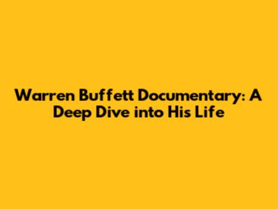Warren Buffett Documentary: A Deep Dive into His Life