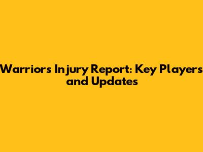 Warriors Injury Report: Key Players and Updates