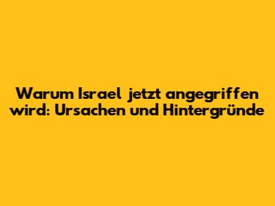 Warum Israel jetzt angegriffen wird: Ursachen und Hintergründe