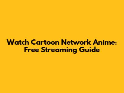 Watch Cartoon Network Anime: Free Streaming Guide