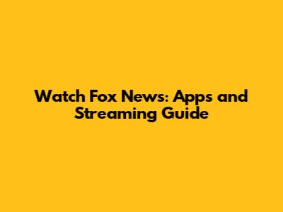 Watch Fox News: Apps and Streaming Guide