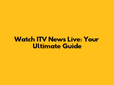 Watch ITV News Live: Your Ultimate Guide