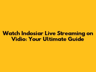 Watch Indosiar Live Streaming on Vidio: Your Ultimate Guide